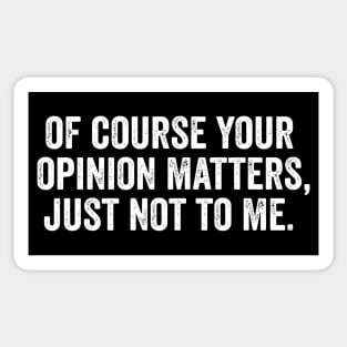 Of Course Your Opinion Matters, Just Not To Me Sticker